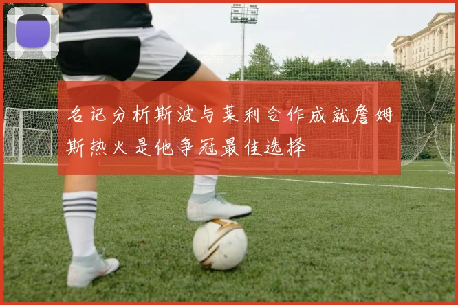 名记分析斯波与莱利合作成就詹姆斯热火是他争冠最佳选择