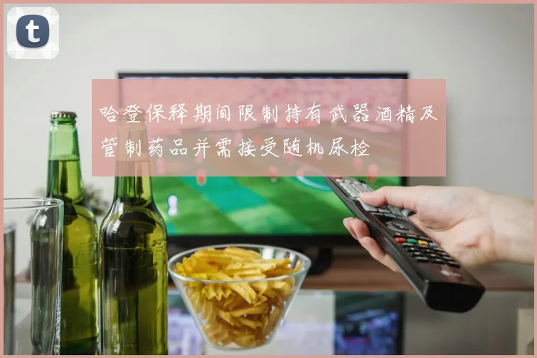 哈登保释期间限制持有武器酒精及管制药品并需接受随机尿检