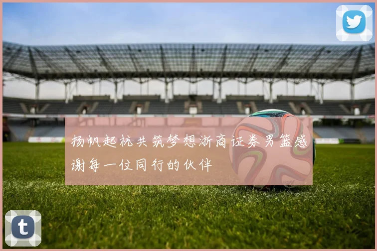 扬帆起杭共筑梦想浙商证券男篮感谢每一位同行的伙伴
