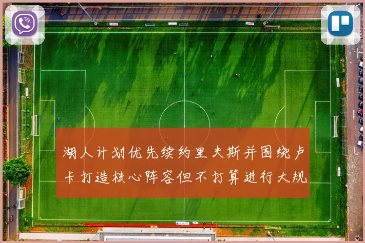 湖人计划优先续约里夫斯并围绕卢卡打造核心阵容但不打算进行大规模重建