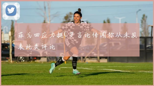 菲戈回应力挺C罗言论传闻称从未发表此类评论