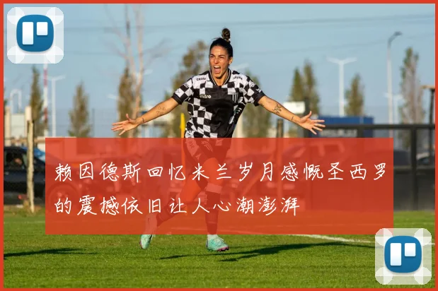 赖因德斯回忆米兰岁月感慨圣西罗的震撼依旧让人心潮澎湃