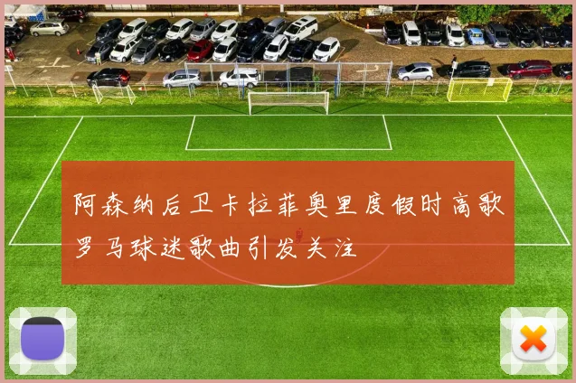 阿森纳后卫卡拉菲奥里度假时高歌罗马球迷歌曲引发关注