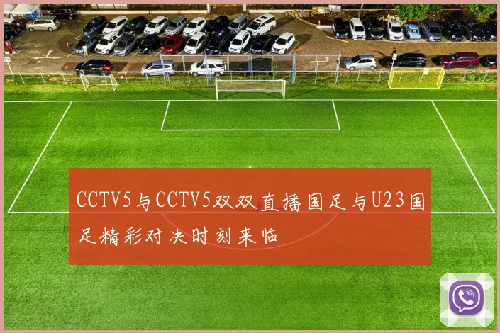 CCTV5与CCTV5双双直播国足与U23国足精彩对决时刻来临
