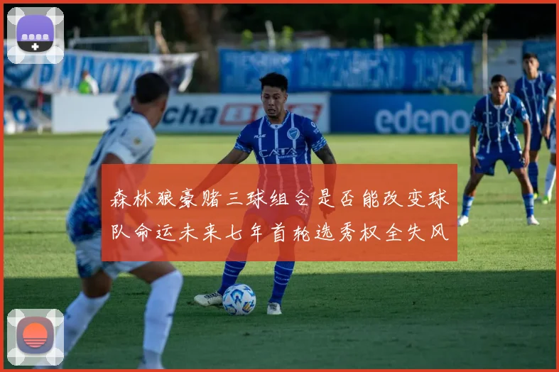森林狼豪赌三球组合是否能改变球队命运未来七年首轮选秀权全失风险巨大